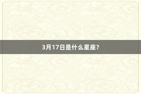 3月17日是什么星座？